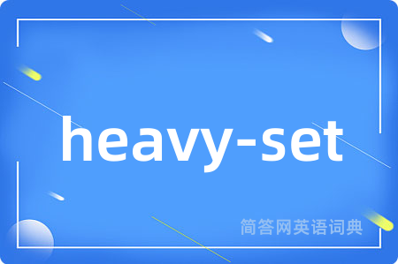 heavy-set是什么意思,heavy-set的中文翻译 heavy-set