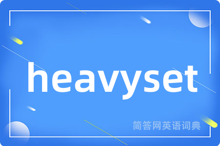 heavyset是什么意思,heavyset的中文翻译 heavyset