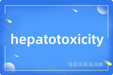 hepatotoxicity是什么意思,hepatotoxicity的中文翻译 hepatotoxicity