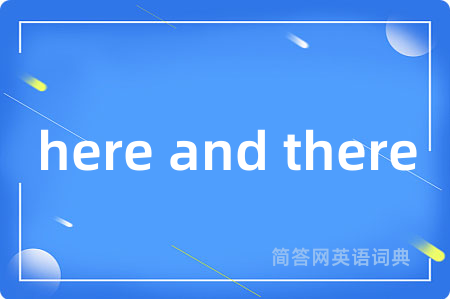 here and there是什么意思,here and there的中文翻译 here and there