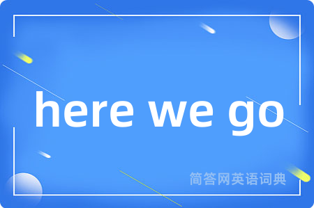 here we go是什么意思,here we go的中文翻译 here we go