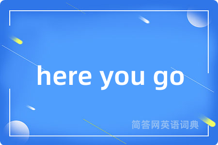 here you go是什么意思,here you go的中文翻译 here you go