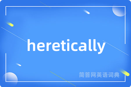heretically是什么意思,heretically的中文翻译 heretically