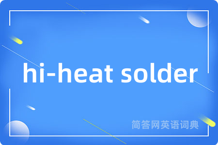 hi-heat solder是什么意思,hi-heat solder的中文翻译 hi-heat solder