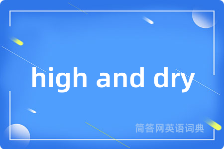 high and dry是什么意思,high and dry的中文翻译 high and dry