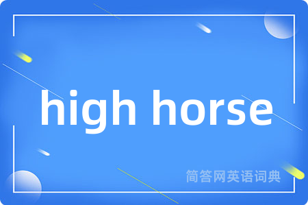 high horse是什么意思,high horse的中文翻译 high horse