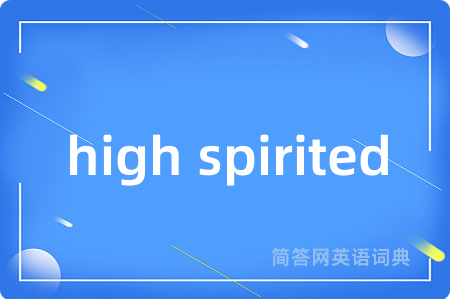 high spirited是什么意思,high spirited的中文翻译 high spirited