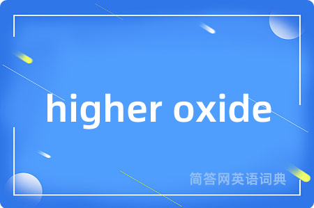 higher oxide是什么意思,higher oxide的中文翻译 higher oxide