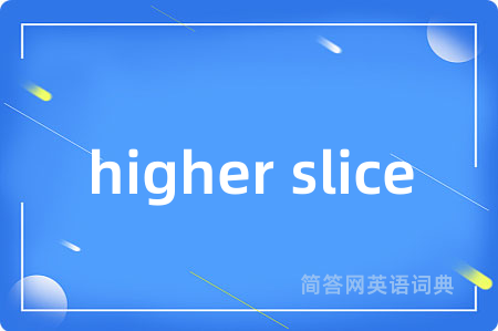 higher slice是什么意思,higher slice的中文翻译 higher slice