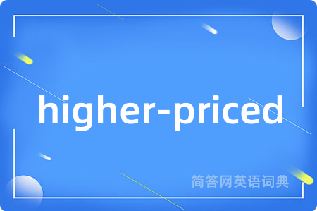 higher-priced是什么意思,higher-priced的中文翻译 higher-priced