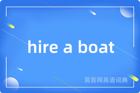 hire a boat是什么意思,hire a boat的中文翻译 hire a boat