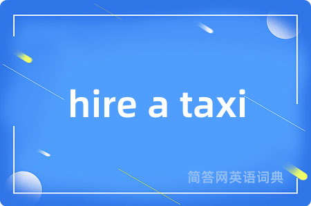 hire a taxi是什么意思,hire a taxi的中文翻译 hire a taxi