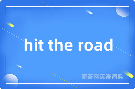 hit the road是什么意思,hit the road的中文翻译 hit the road