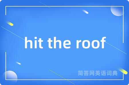 hit the roof是什么意思,hit the roof的中文翻译 hit the roof