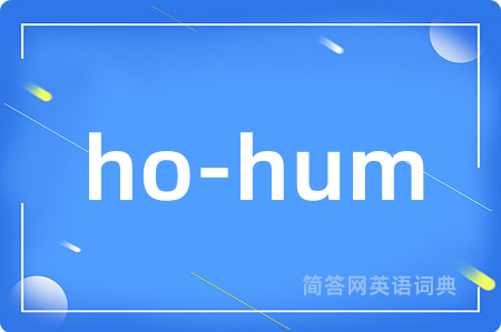 ho-hum是什么意思,ho-hum的中文翻译 ho-hum
