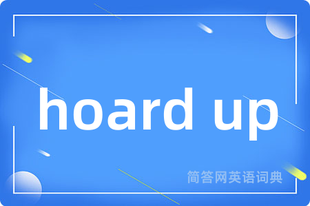 hoard up是什么意思,hoard up的中文翻译 hoard up