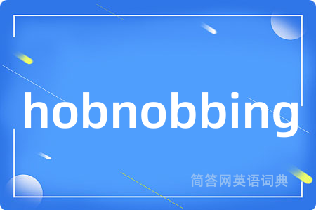 hobnobbing是什么意思,hobnobbing的中文翻译 hobnobbing