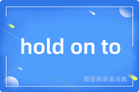 hold on to是什么意思,hold on to的中文翻译 hold on to
