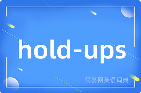 hold-ups是什么意思,hold-ups的中文翻译 hold-ups