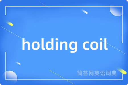 holding coil是什么意思,holding coil的中文翻译 holding coil