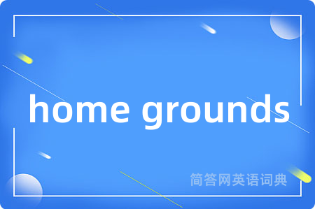 home grounds是什么意思,home grounds的中文翻译 home grounds