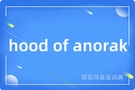 hood of anorak是什么意思,hood of anorak的中文翻译 hood of anorak