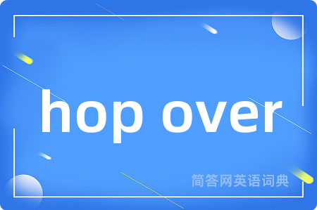 hop over是什么意思,hop over的中文翻译 hop over