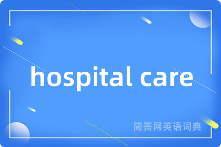 hospital care是什么意思,hospital care的中文翻译 hospital care