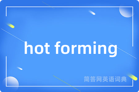 hot forming是什么意思,hot forming的中文翻译 hot forming