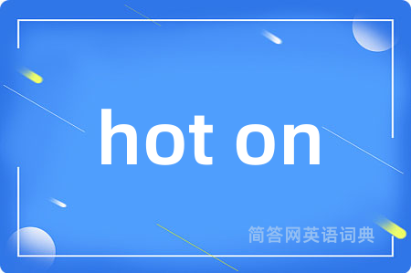 hot on是什么意思,hot on的中文翻译 hot on
