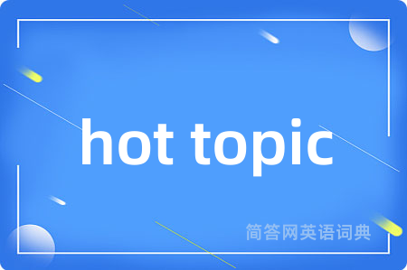 hot topic是什么意思,hot topic的中文翻译 hot topic