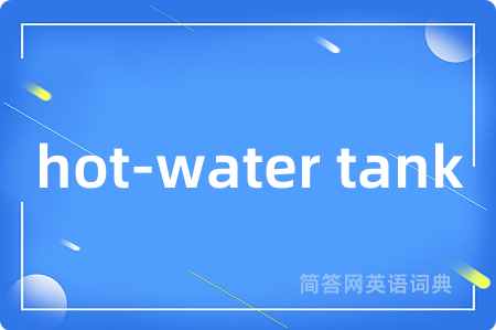 hot-water tank是什么意思,hot-water tank的中文翻译 hot-water tank