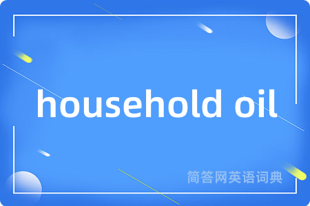 household oil是什么意思,household oil的中文翻译 household oil