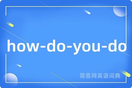 how-do-you-do是什么意思,how-do-you-do的中文翻译 how-do-you-do