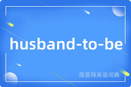 husband-to-be是什么意思,husband-to-be的中文翻译 husband-to-be