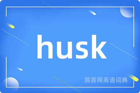 husk是什么意思,husk的中文翻译 husk