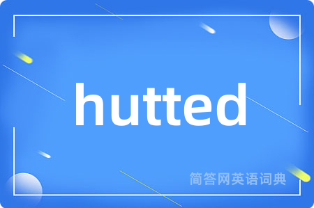 hutted是什么意思,hutted的中文翻译 hutted