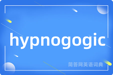hypnogogic是什么意思,hypnogogic的中文翻译 hypnogogic