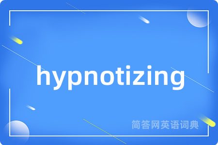 hypnotizing是什么意思,hypnotizing的中文翻译 hypnotizing