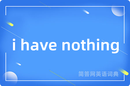 i have nothing是什么意思,i have nothing的中文翻译 i have nothing