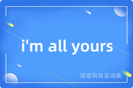 i'm all yours是什么意思,i'm all yours的中文翻译 i'm all yours