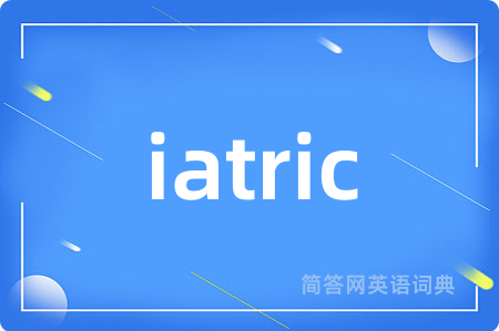iatric是什么意思,iatric的中文翻译 iatric