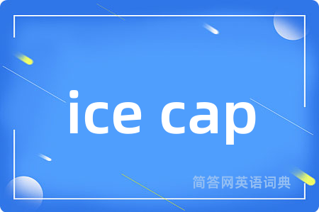 ice cap是什么意思,ice cap的中文翻译 ice cap