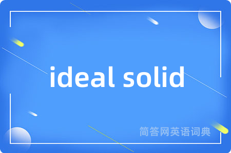 ideal solid是什么意思,ideal solid的中文翻译 ideal solid