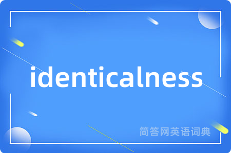 identicalness是什么意思,identicalness的中文翻译 identicalness