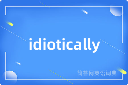 idiotically