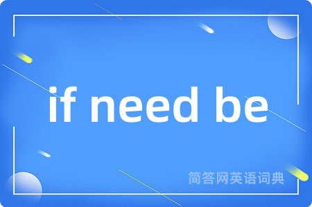 if need be