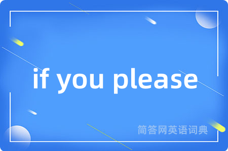 if you please