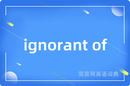 ignorant of