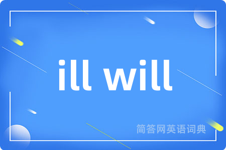 ill will是什么意思,ill will的中文翻译 ill will